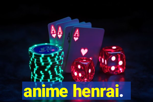 anime henrai.